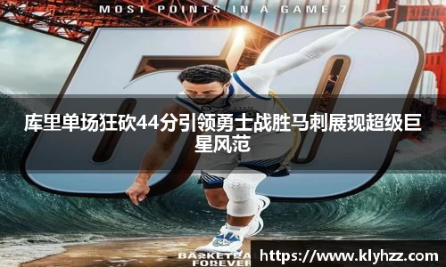 库里单场狂砍44分引领勇士战胜马刺展现超级巨星风范